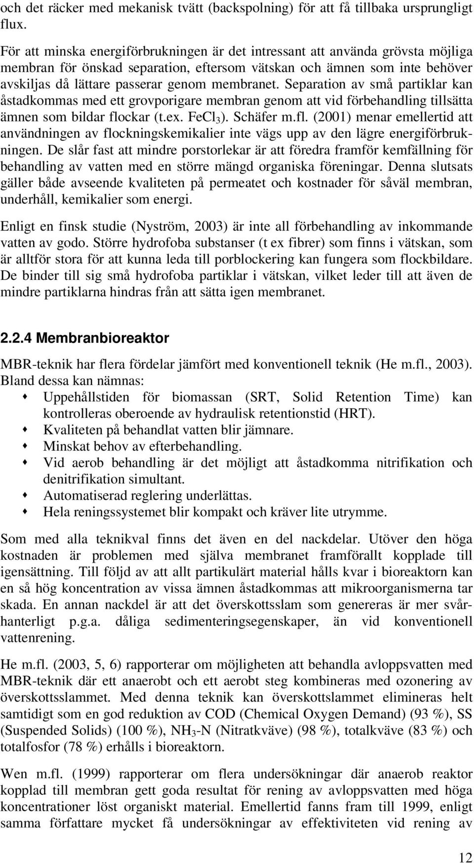 membranet. Separation av små partiklar kan åstadkommas med ett grovporigare membran genom att vid förbehandling tillsätta ämnen som bildar flo