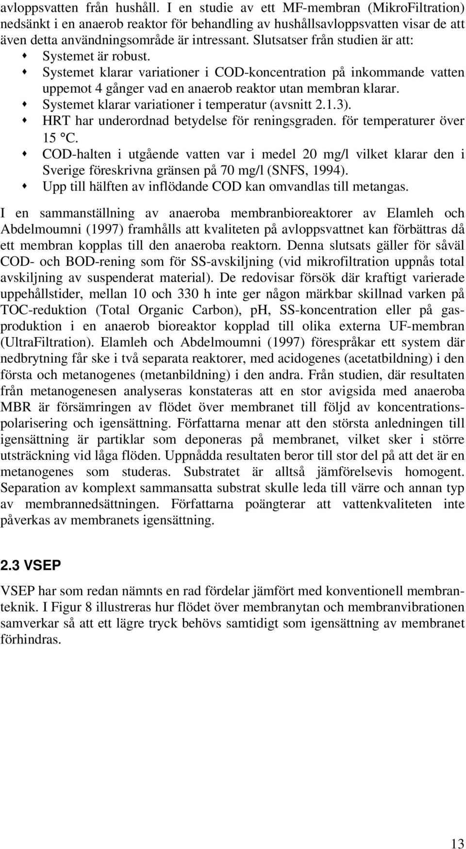 Slutsatser från studien är att: Systemet är robust. Systemet klarar variationer i COD-koncentration på inkommande vatten uppemot 4 gånger vad en anaerob reaktor utan membran klarar.