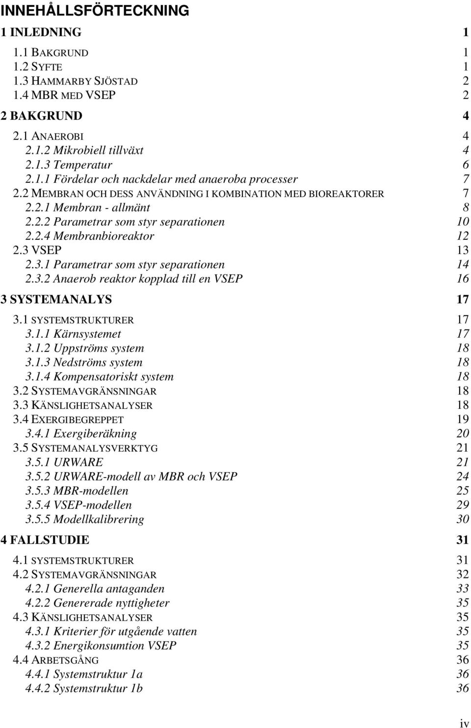 VSEP 13 2.3.1 Parametrar som styr separationen 14 2.3.2 Anaerob reaktor kopplad till en VSEP 16 3 SYSTEMANALYS 17 3.1 SYSTEMSTRUKTURER 17 3.1.1 Kärnsystemet 17 3.1.2 Uppströms system 18 3.1.3 Nedströms system 18 3.