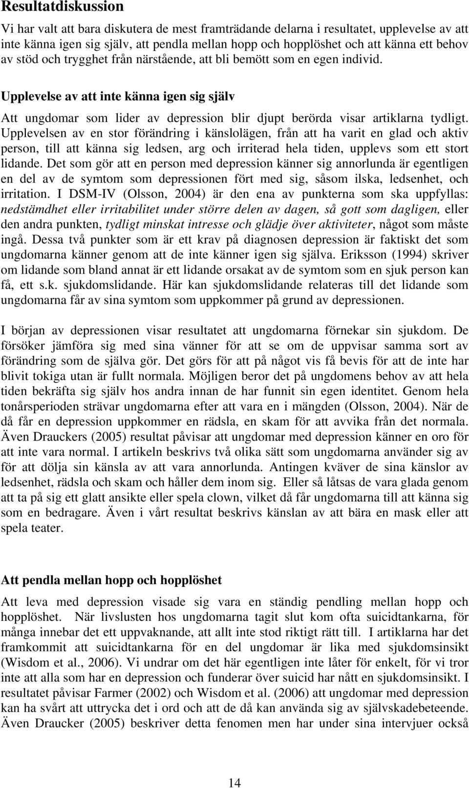 Upplevelsen av en stor förändring i känslolägen, från att ha varit en glad och aktiv person, till att känna sig ledsen, arg och irriterad hela tiden, upplevs som ett stort lidande.