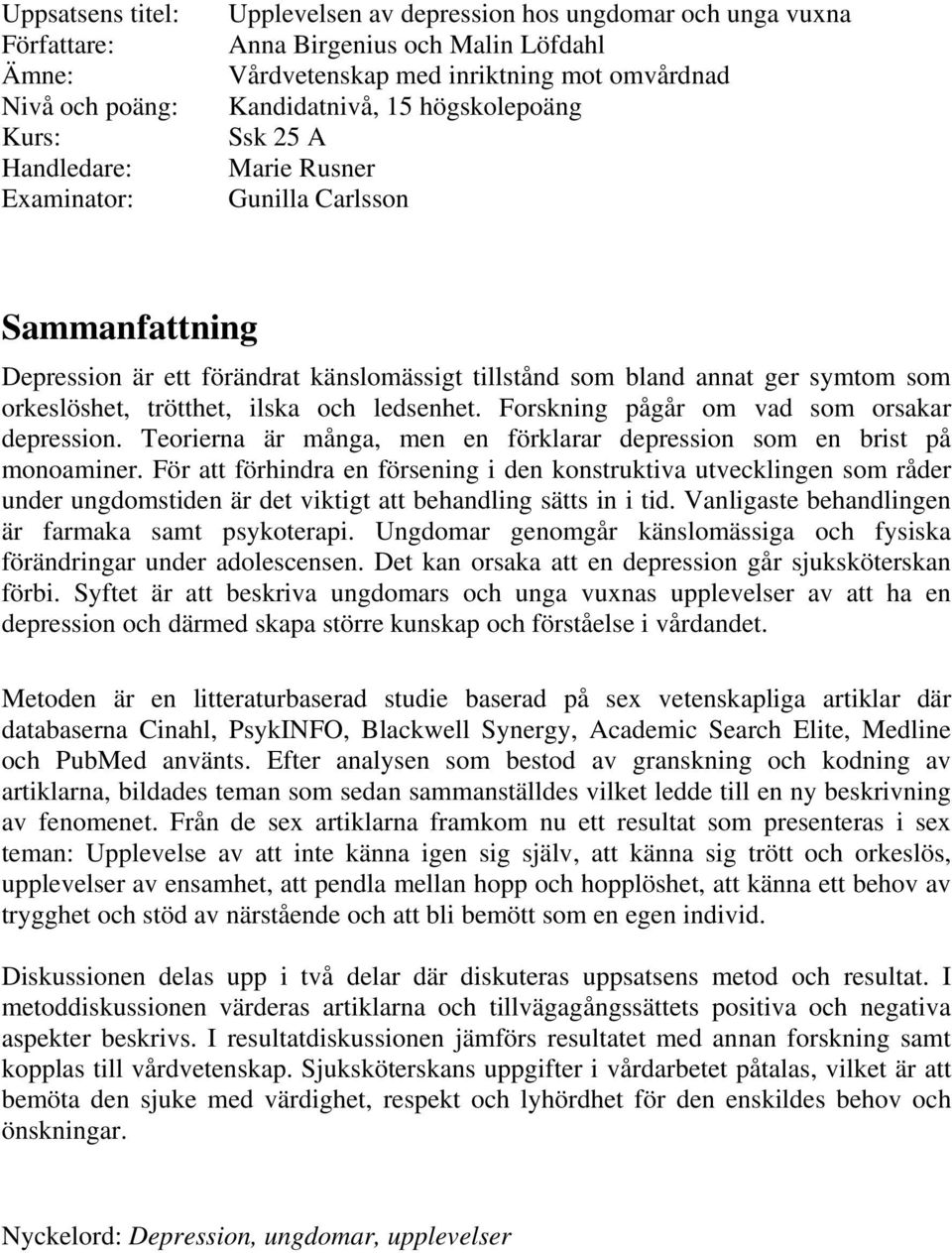 trötthet, ilska och ledsenhet. Forskning pågår om vad som orsakar depression. Teorierna är många, men en förklarar depression som en brist på monoaminer.