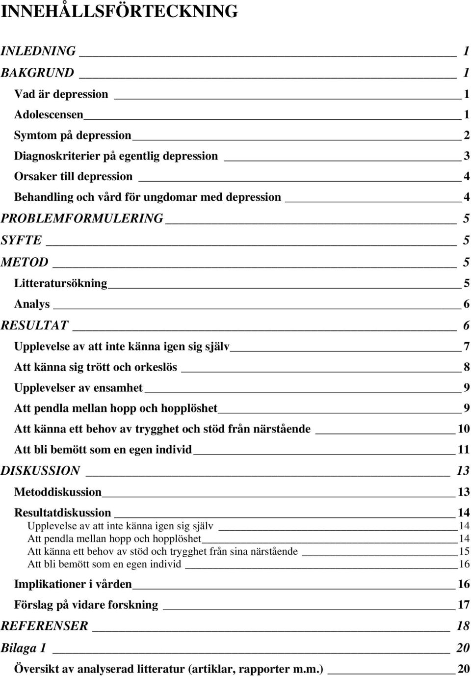 ensamhet 9 Att pendla mellan hopp och hopplöshet 9 Att känna ett behov av trygghet och stöd från närstående 10 Att bli bemött som en egen individ 11 DISKUSSION 13 Metoddiskussion 13