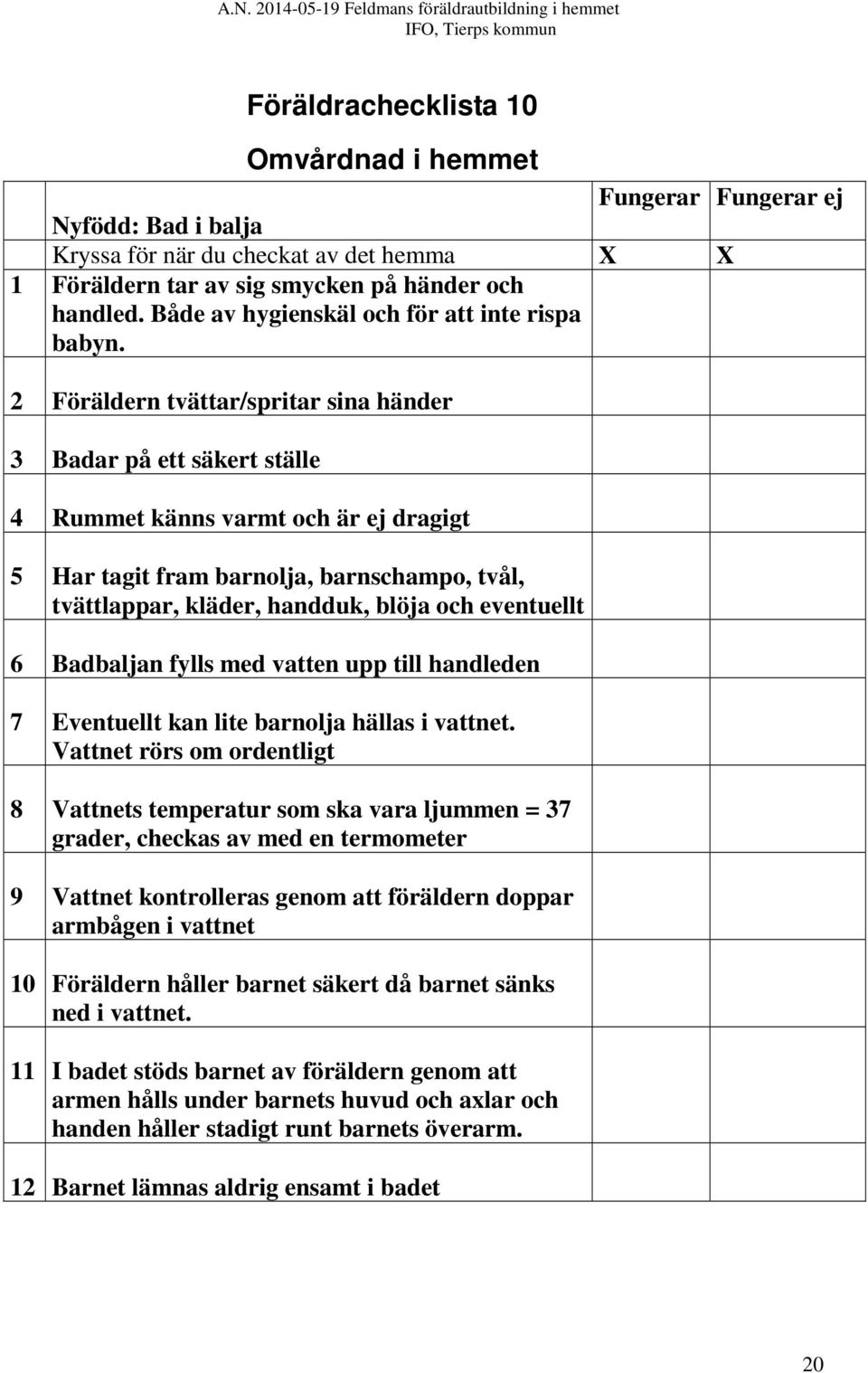 2 Föräldern tvättar/spritar sina händer 3 Badar på ett säkert ställe 4 Rummet känns varmt och är ej dragigt 5 Har tagit fram barnolja, barnschampo, tvål, tvättlappar, kläder, handduk, blöja och