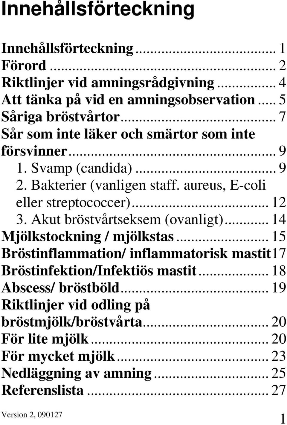 Akut bröstvårtseksem (ovanligt)... 14 Mjölkstockning / mjölkstas... 15 Bröstinflammation/ inflammatorisk mastit17 Bröstinfektion/Infektiös mastit.