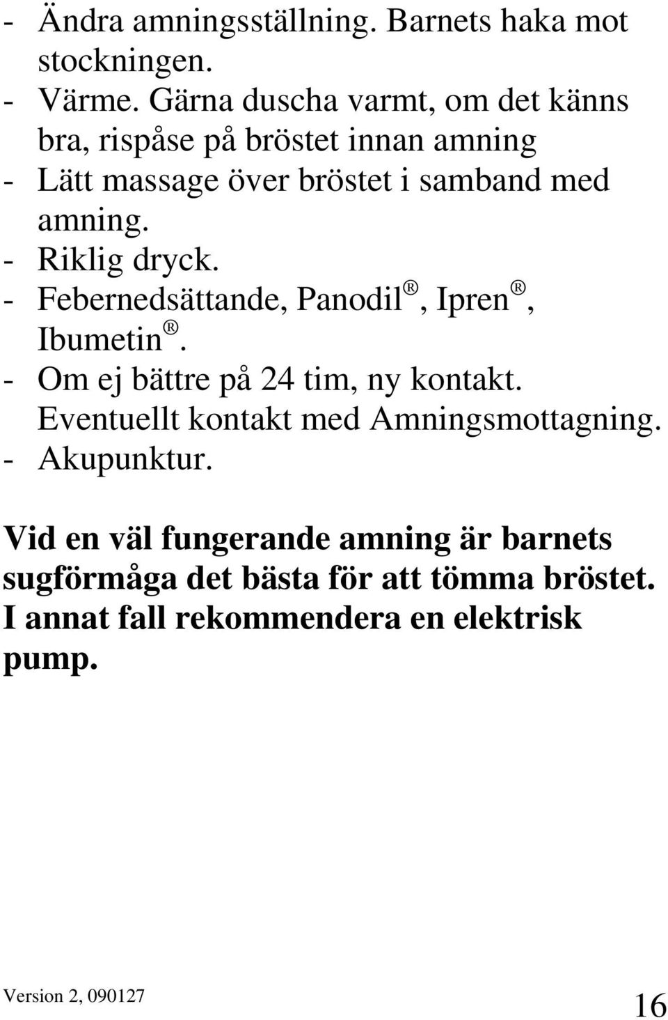 amning. - Riklig dryck. - Febernedsättande, Panodil, Ipren, Ibumetin. - Om ej bättre på 24 tim, ny kontakt.