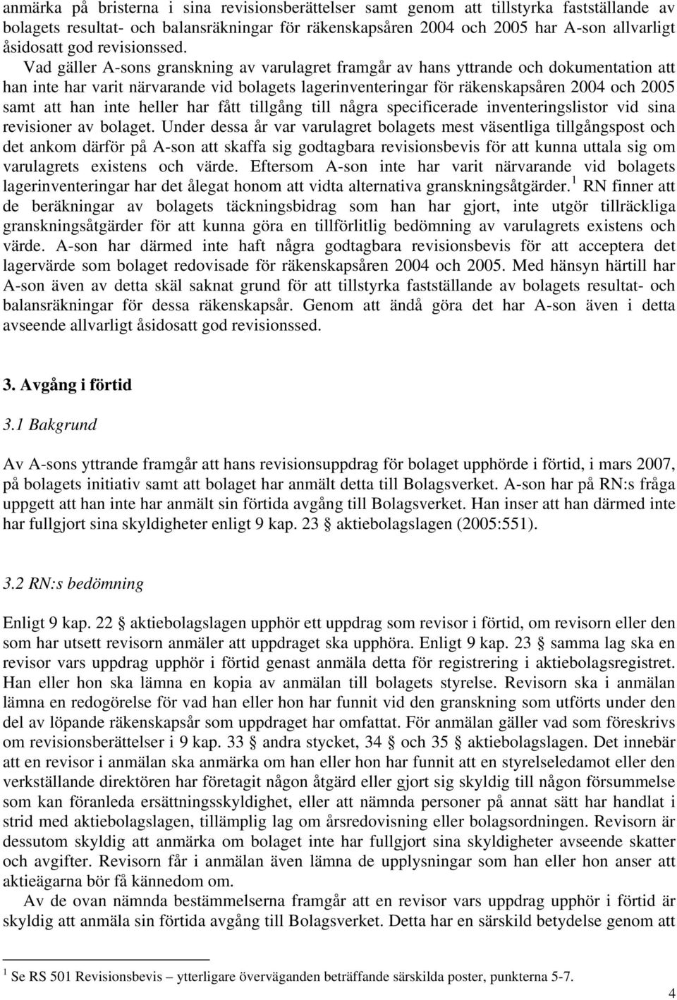 Vad gäller A-sons granskning av varulagret framgår av hans yttrande och dokumentation att han inte har varit närvarande vid bolagets lagerinventeringar för räkenskapsåren 2004 och 2005 samt att han