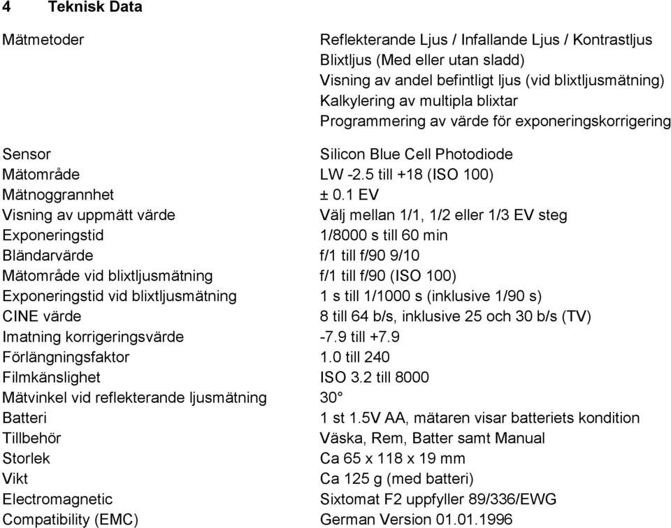 1 EV Visning av uppmätt värde Välj mellan 1/1, 1/2 eller 1/3 EV steg Exponeringstid 1/8000 s till 60 min Bländarvärde f/1 till f/90 9/10 Mätområde vid blixtljusmätning f/1 till f/90 (ISO 100)