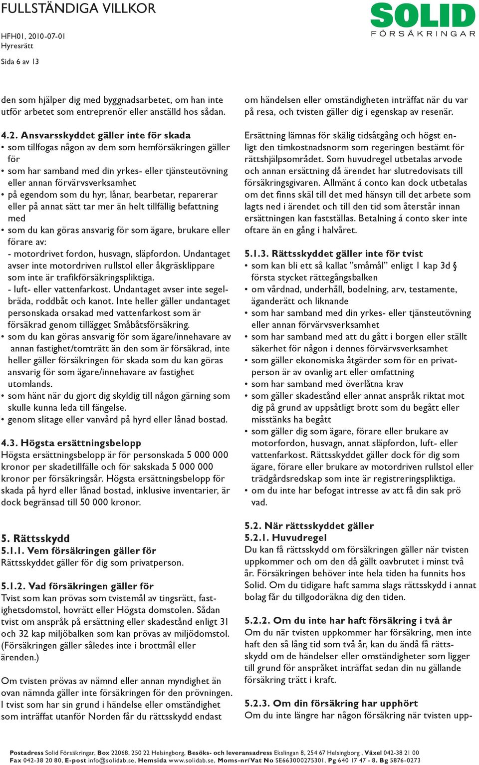 hyr, lånar, bearbetar, reparerar eller på annat sätt tar mer än helt tillfällig befattning med som du kan göras ansvarig för som ägare, brukare eller förare av: - motordrivet fordon, husvagn,