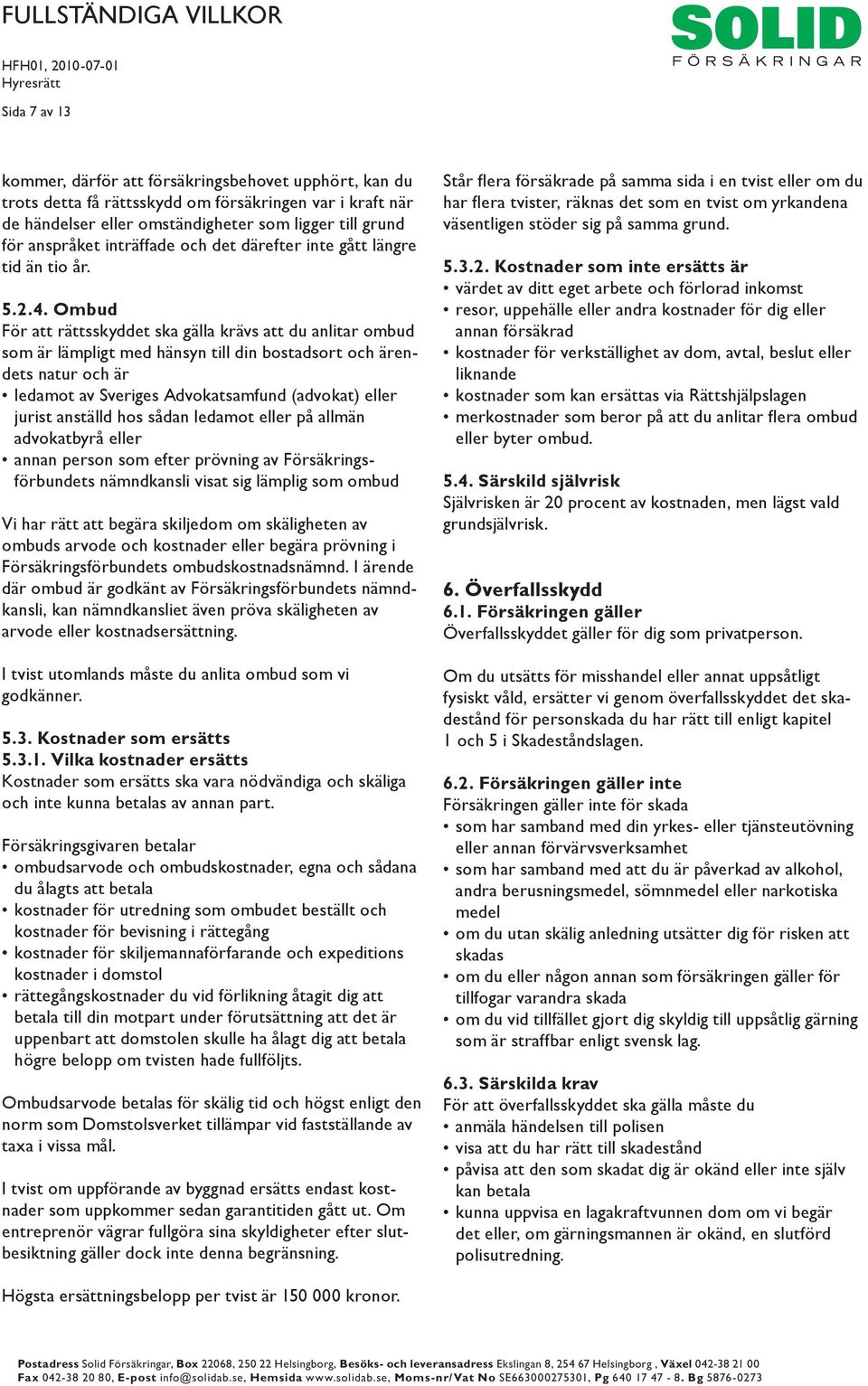 Ombud För att rättsskyddet ska gälla krävs att du anlitar ombud som är lämpligt med hänsyn till din bostadsort och ärendets natur och är ledamot av Sveriges Advokatsamfund (advokat) eller jurist