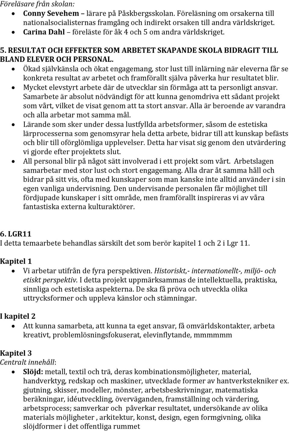 Ökad självkänsla och ökat engagemang, stor lust till inlärning när eleverna får se konkreta resultat av arbetet och framförallt själva påverka hur resultatet blir.