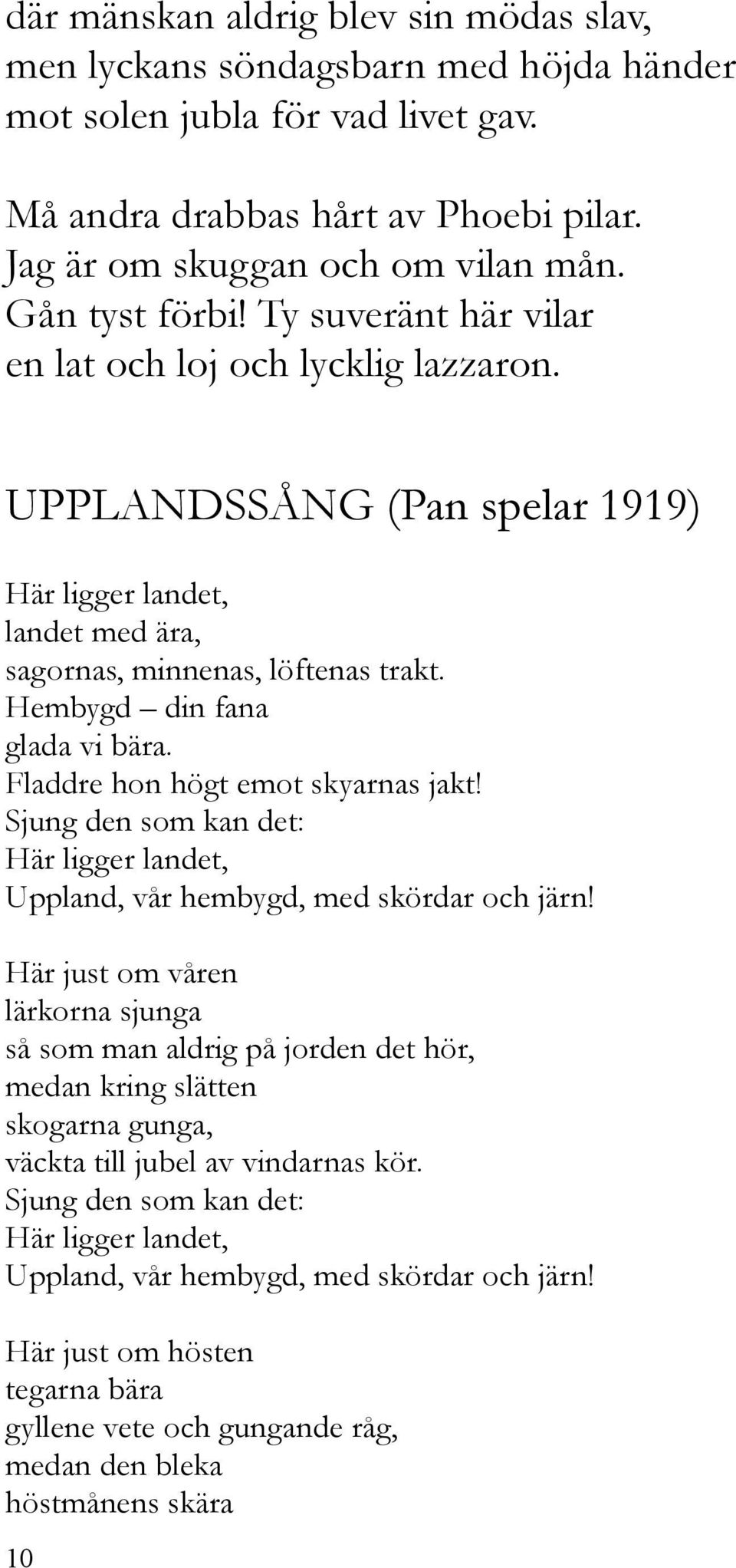 Hembygd din fana glada vi bära. Fladdre hon högt emot skyarnas jakt! Sjung den som kan det: Här ligger landet, Uppland, vår hembygd, med skördar och järn!