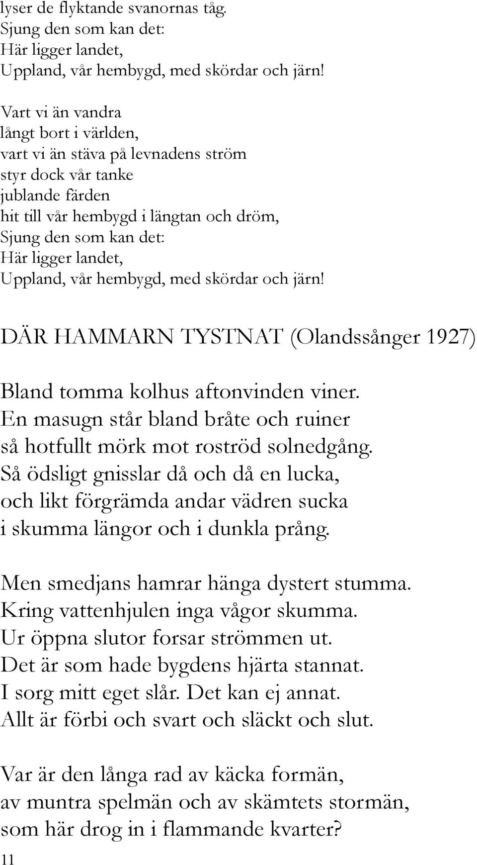 Uppland, vår hembygd, med skördar och järn! DÄR HAMMARN TYSTNAT (Olandssånger 1927) Bland tomma kolhus aftonvinden viner. En masugn står bland bråte och ruiner så hotfullt mörk mot roströd solnedgång.