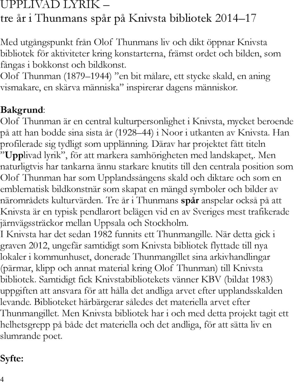 Bakgrund: Olof Thunman är en central kulturpersonlighet i Knivsta, mycket beroende på att han bodde sina sista år (1928 44) i Noor i utkanten av Knivsta. Han profilerade sig tydligt som upplänning.