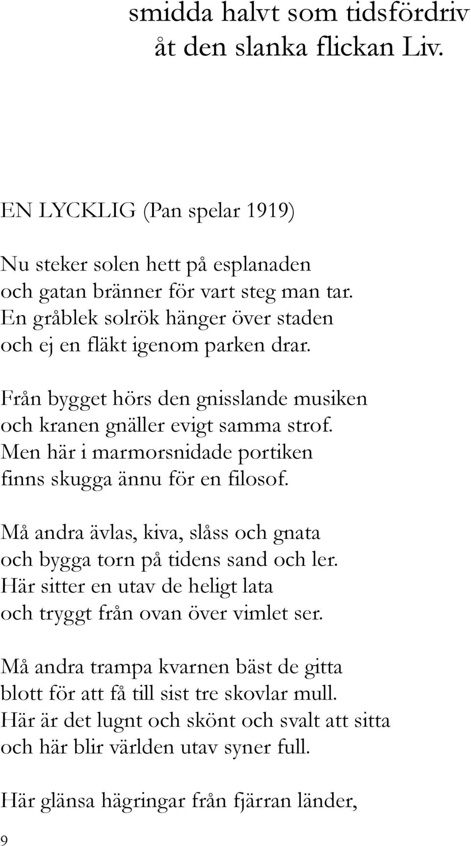 Men här i marmorsnidade portiken finns skugga ännu för en filosof. Må andra ävlas, kiva, slåss och gnata och bygga torn på tidens sand och ler.