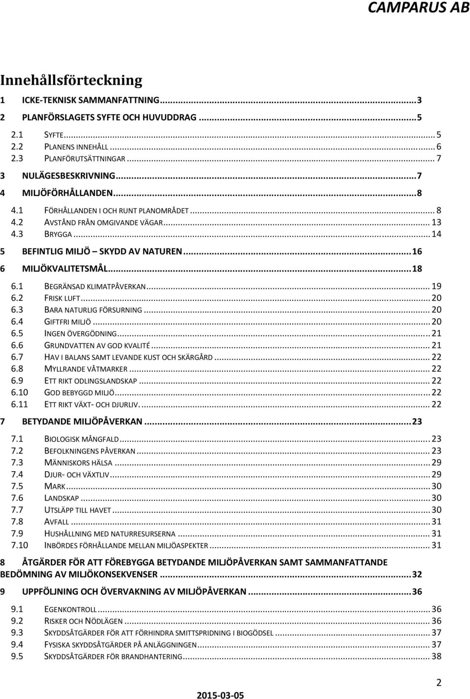 1 BEGRÄNSAD KLIMATPÅVERKAN... 19 6.2 FRISK LUFT... 20 6.3 BARA NATURLIG FÖRSURNING... 20 6.4 GIFTFRI MILJÖ... 20 6.5 INGEN ÖVERGÖDNING... 21 6.6 GRUNDVATTEN AV GOD KVALITÉ... 21 6.7 HAV I BALANS SAMT LEVANDE KUST OCH SKÄRGÅRD.