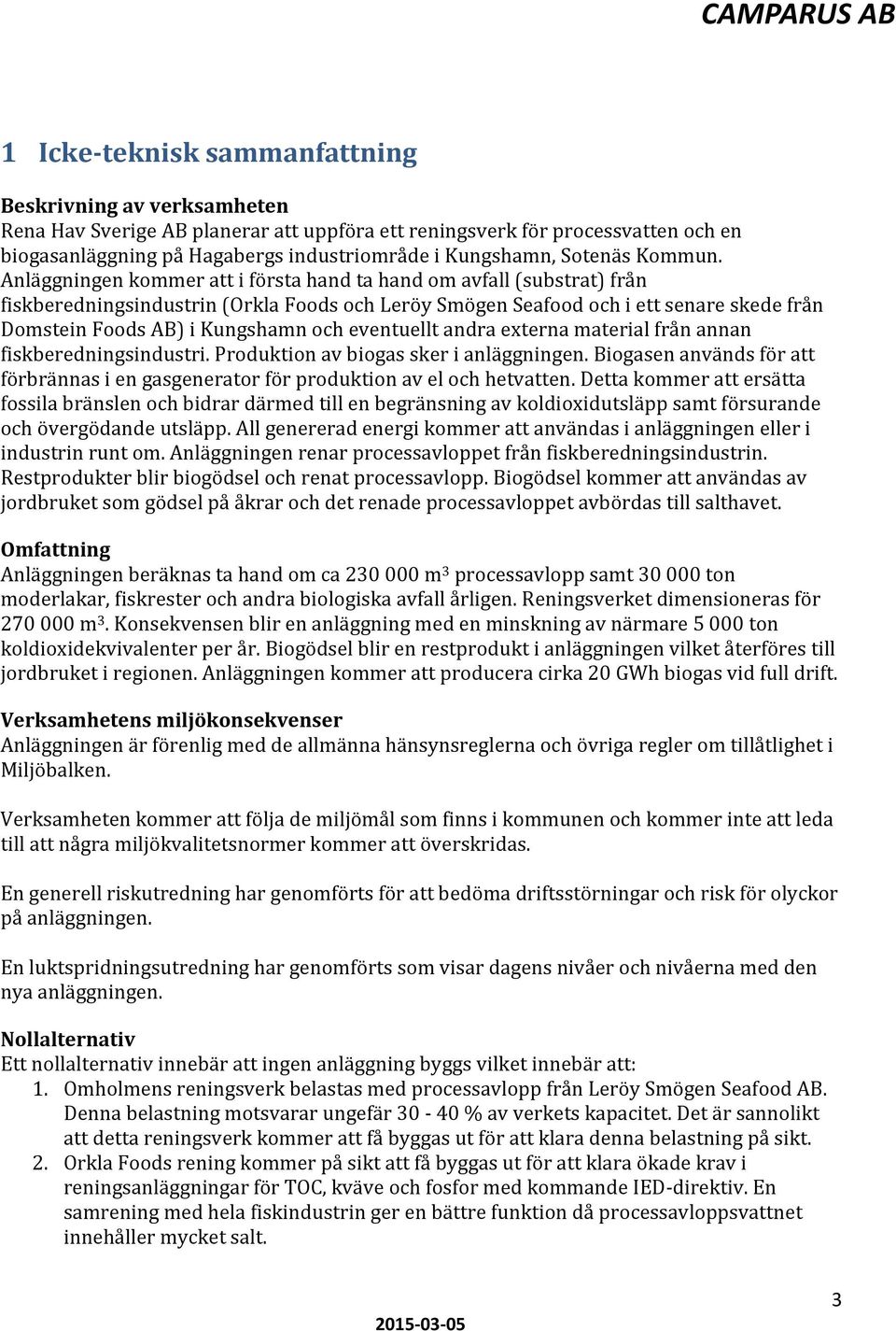 Anläggningen kommer att i första hand ta hand om avfall (substrat) från fiskberedningsindustrin (Orkla Foods och Leröy Smögen Seafood och i ett senare skede från Domstein Foods AB) i Kungshamn och