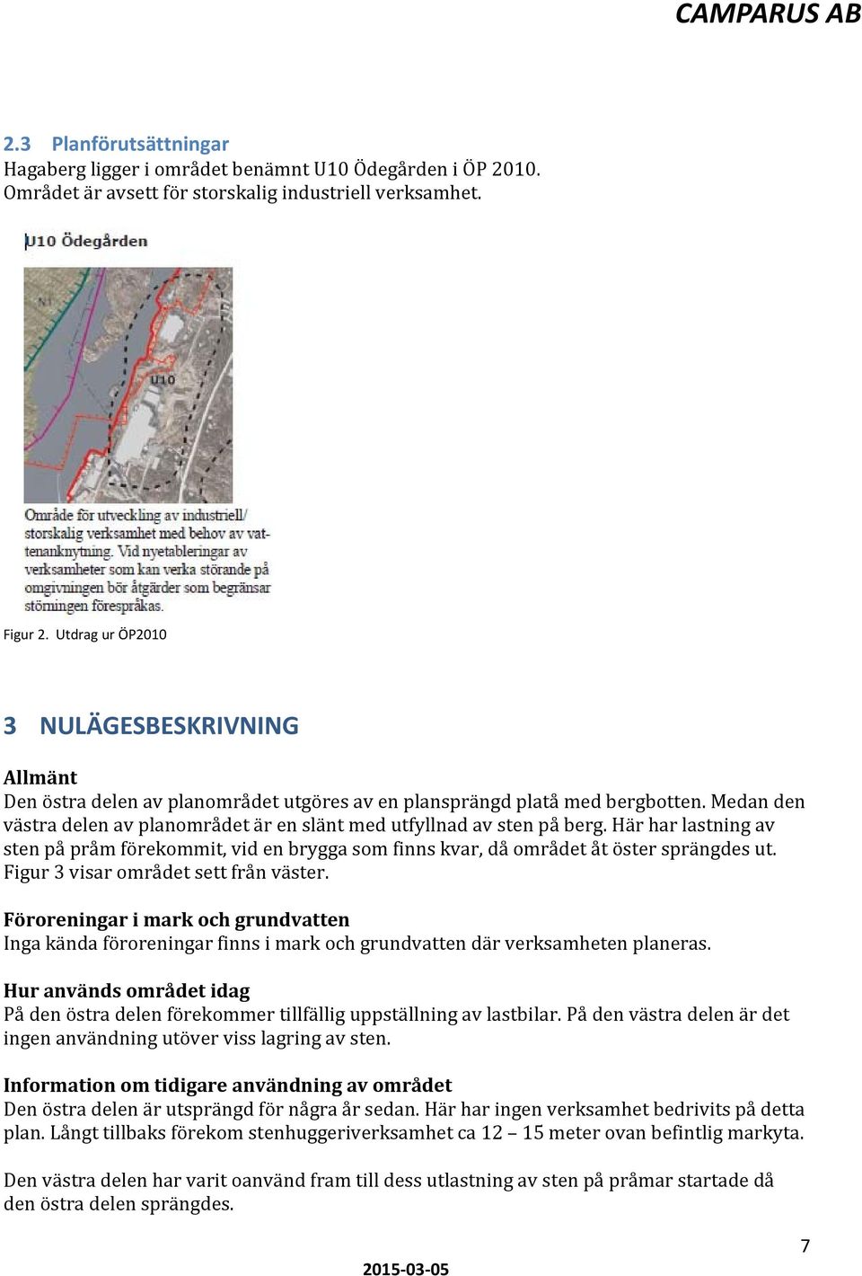 Medan den västra delen av planområdet är en slänt med utfyllnad av sten på berg. Här har lastning av sten på pråm förekommit, vid en brygga som finns kvar, då området åt öster sprängdes ut.