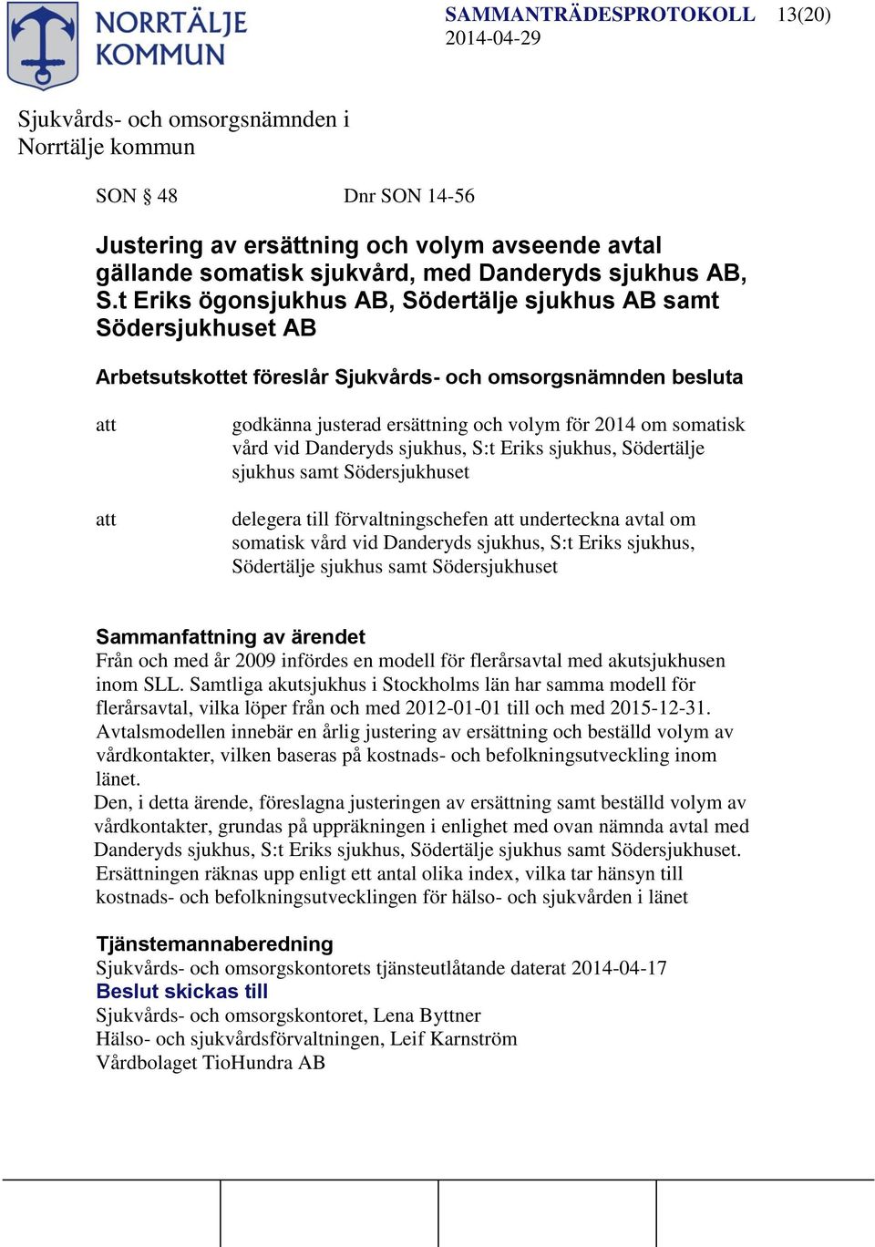 vid Danderyds sjukhus, S:t Eriks sjukhus, Södertälje sjukhus samt Södersjukhuset delegera till förvaltningschefen underteckna avtal om somatisk vård vid Danderyds sjukhus, S:t Eriks sjukhus,