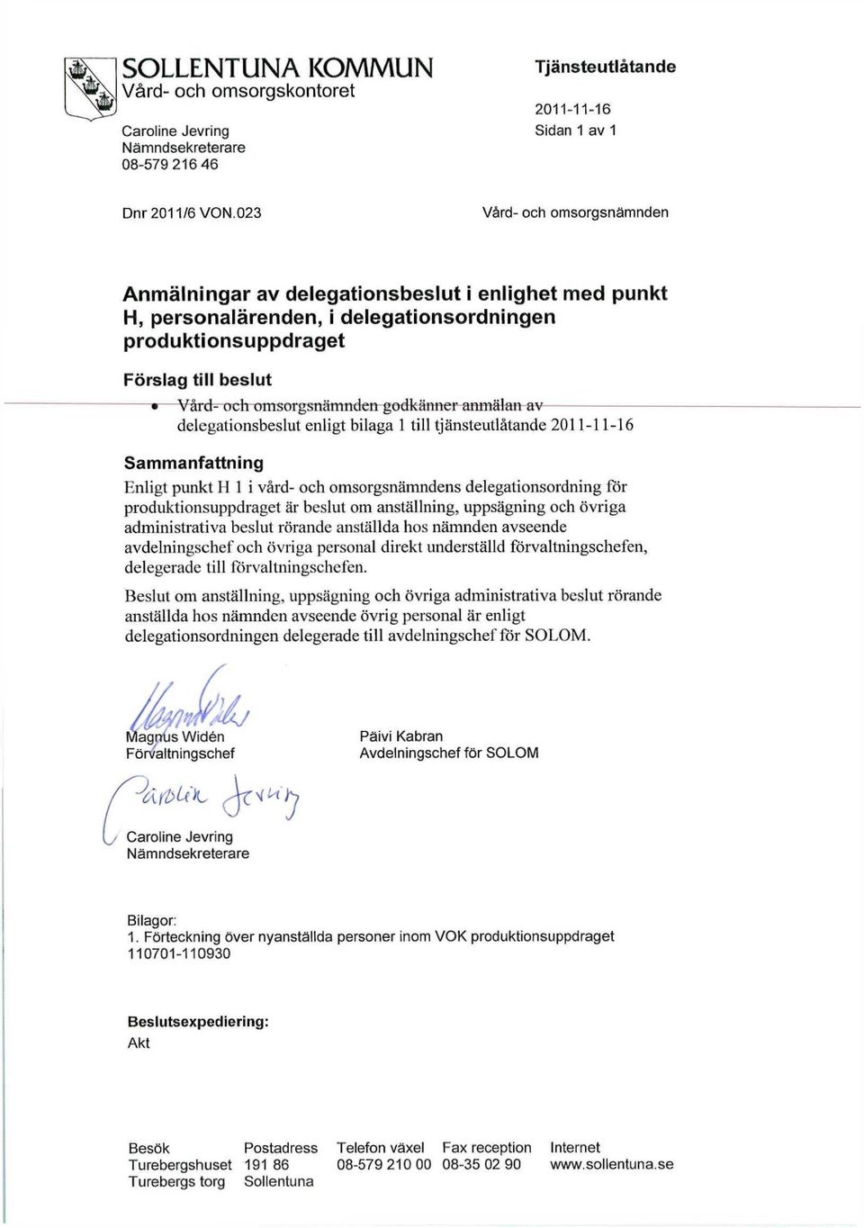 godkänner anmälan av delegationsbeslut enligt bilaga 1 till tjänsteutlåtande 2011-11-16 Sammanfattning Enligt punkt H 1 i vård- och omsorgsnämndens delegationsordning för produktionsuppdraget är