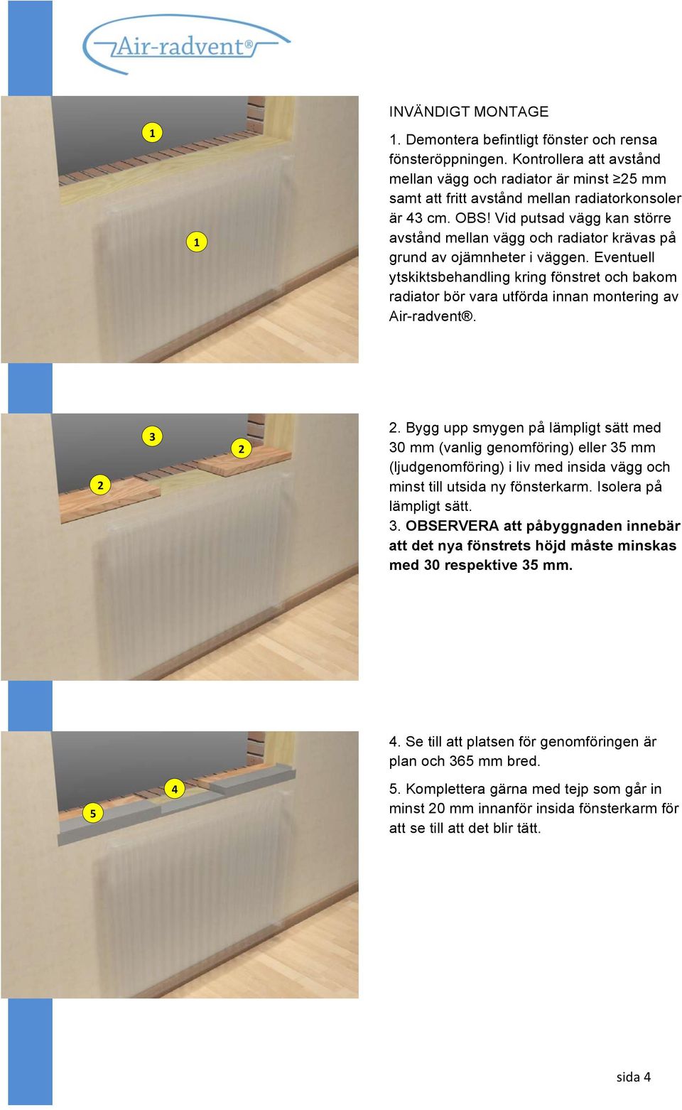 Vid putsad vägg kan större avstånd mellan vägg och radiator krävas på grund av ojämnheter i väggen.