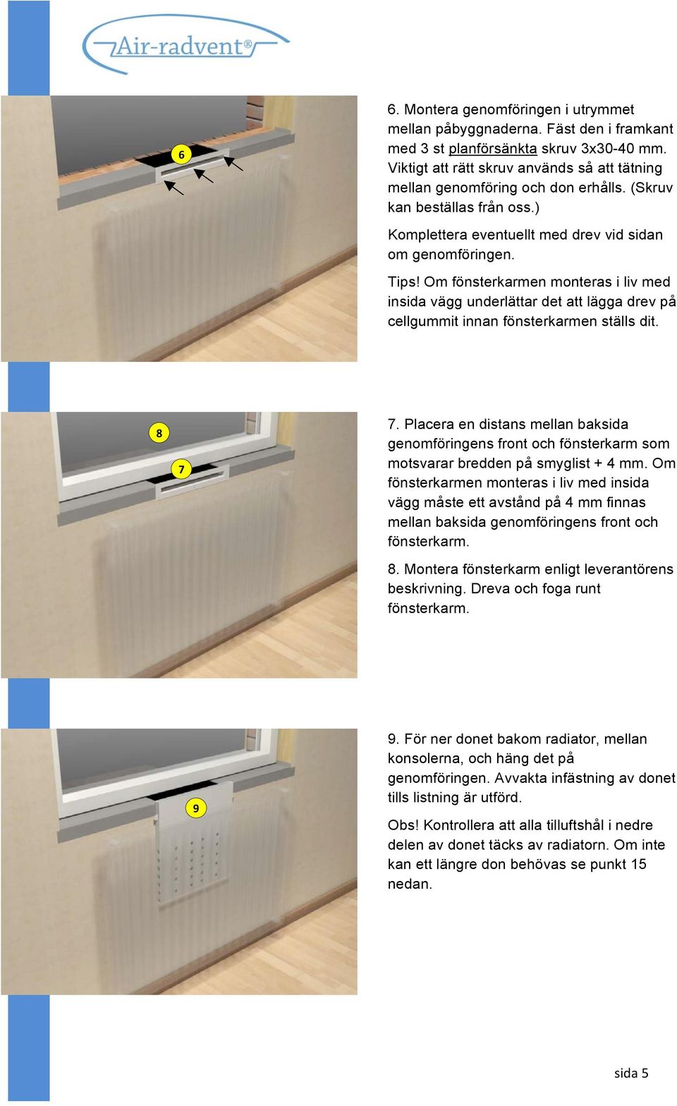 Om fönsterkarmen monteras i liv med insida vägg underlättar det att lägga drev på cellgummit innan fönsterkarmen ställs dit. 8 7 7.