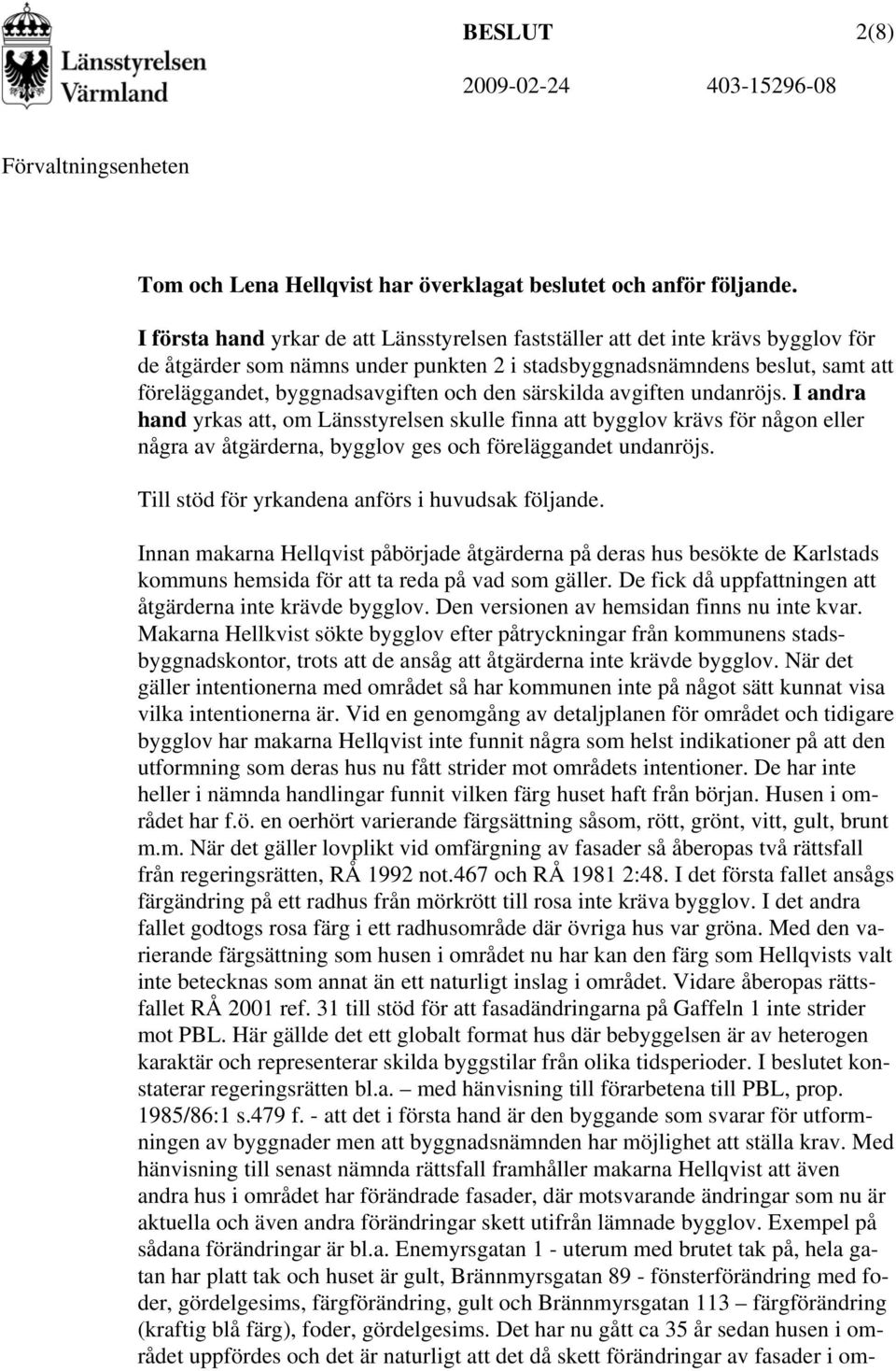 den särskilda avgiften undanröjs. I andra hand yrkas att, om Länsstyrelsen skulle finna att bygglov krävs för någon eller några av åtgärderna, bygglov ges och föreläggandet undanröjs.