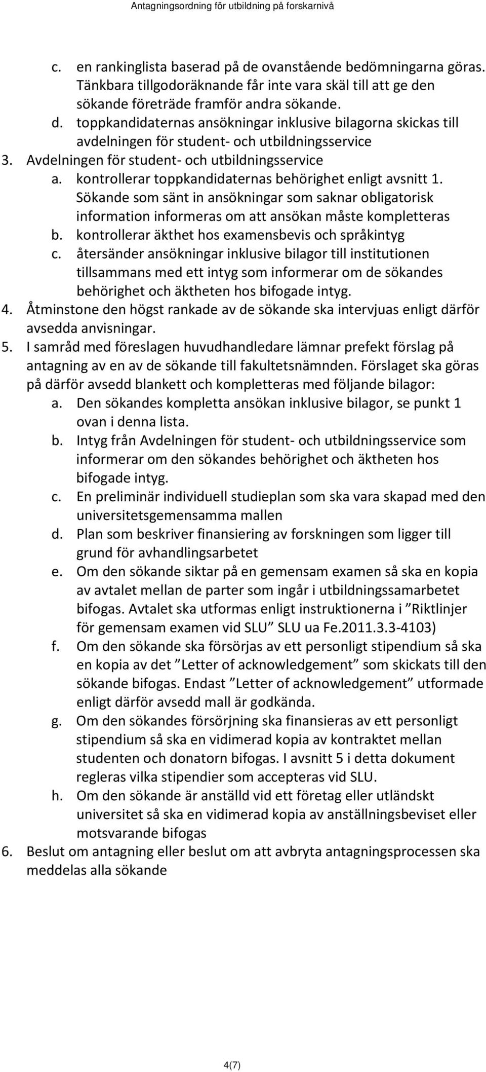 Sökande som sänt in ansökningar som saknar obligatorisk information informeras om att ansökan måste kompletteras b. kontrollerar äkthet hos examensbevis och språkintyg c.