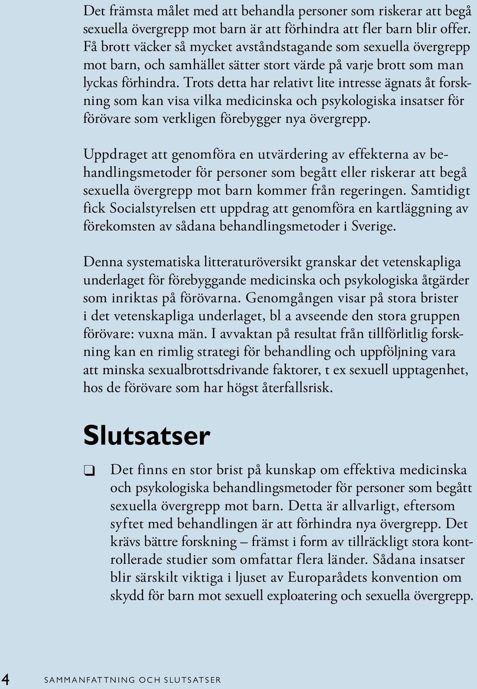 Trots detta har relativt lite intresse ägnats åt forskning som kan visa vilka medicinska och psykologiska insatser för förövare som verkligen förebygger nya övergrepp.