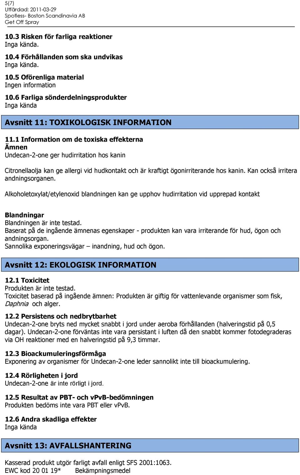 1 Information om de toxiska effekterna Ämnen Undecan-2-one ger hudirritation hos kanin Citronellaolja kan ge allergi vid hudkontakt och är kraftigt ögonirriterande hos kanin.