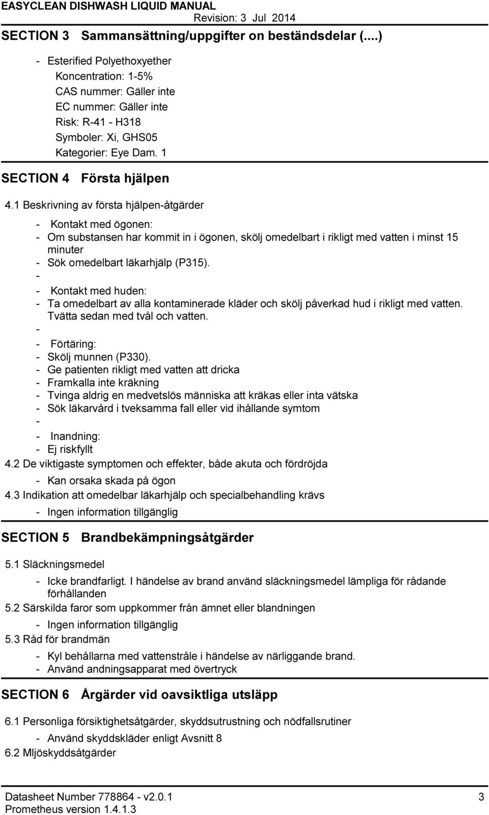 1 Beskrivning av första hjälpenåtgärder Kontakt med ögonen: Om substansen har kommit in i ögonen, skölj omedelbart i rikligt med vatten i minst 15 minuter Sök omedelbart läkarhjälp (P315).