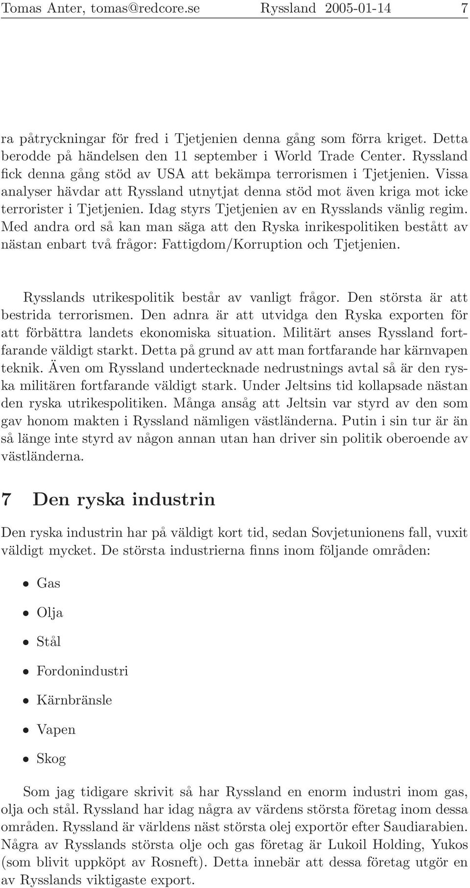 Idag styrs Tjetjenien av en Rysslands vänlig regim. Med andra ord så kan man säga att den Ryska inrikespolitiken bestått av nästan enbart två frågor: Fattigdom/Korruption och Tjetjenien.