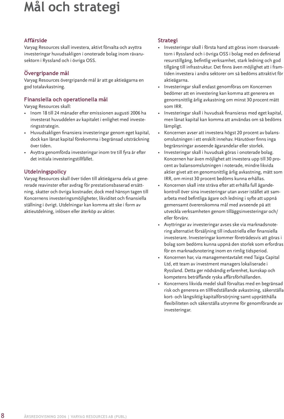 Finansiella och operationella mål Varyag Resources skall: Inom 18 till 24 månader efter emissionen augusti 2006 ha investerat huvuddelen av kapitalet i enlighet med investeringsstrategin.