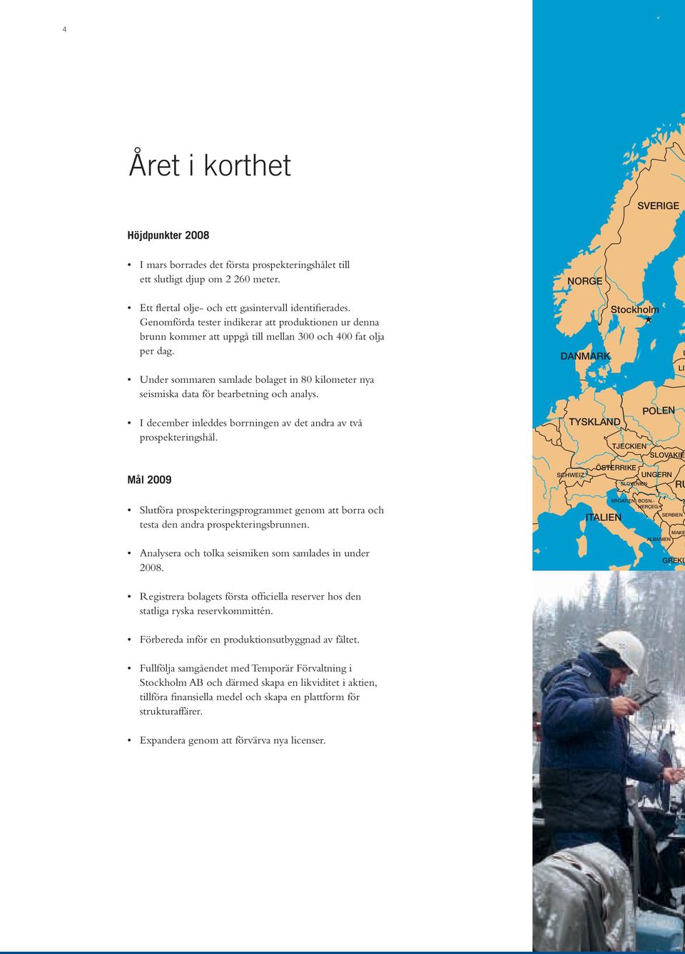 Under sommaren samlade bolaget in 80 kilometer nya seismiska data för bearbetning och analys. I december inleddes borrningen av det andra av två prospekteringshål.