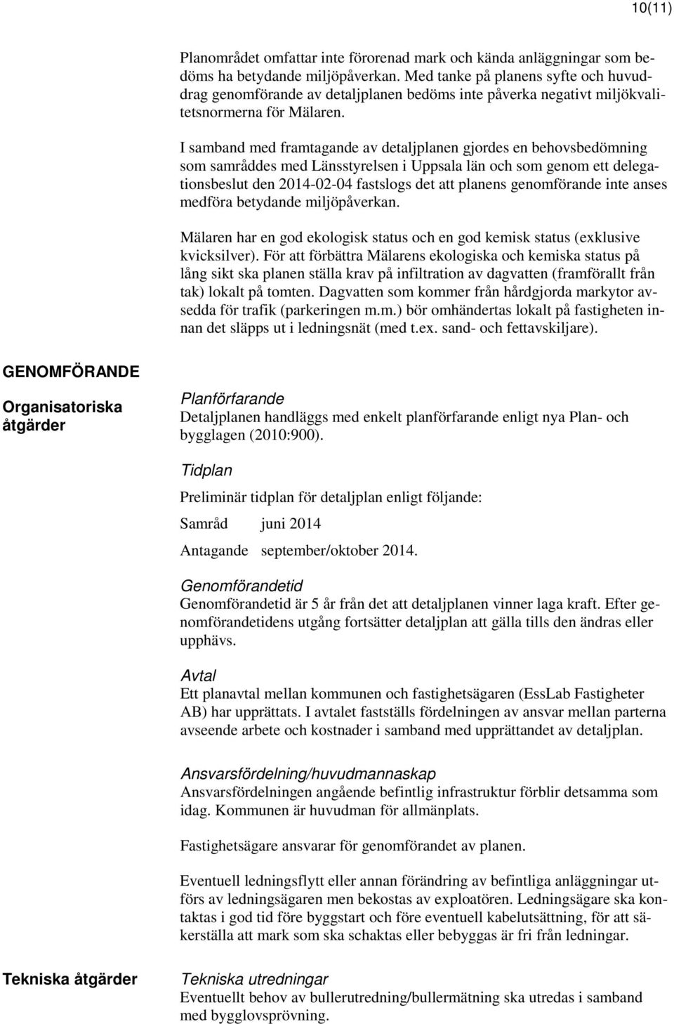 I samband med framtagande av detaljplanen gjordes en behovsbedömning som samråddes med Länsstyrelsen i Uppsala län och som genom ett delegationsbeslut den 2014-02-04 fastslogs det att planens