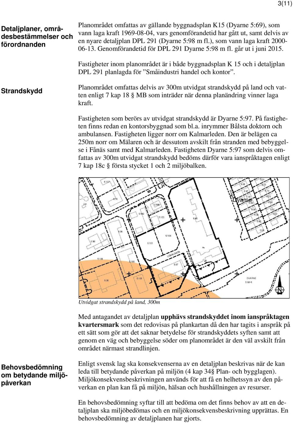 Fastigheter inom planområdet är i både byggnadsplan K 15 och i detaljplan DPL 291 planlagda för Småindustri handel och kontor.