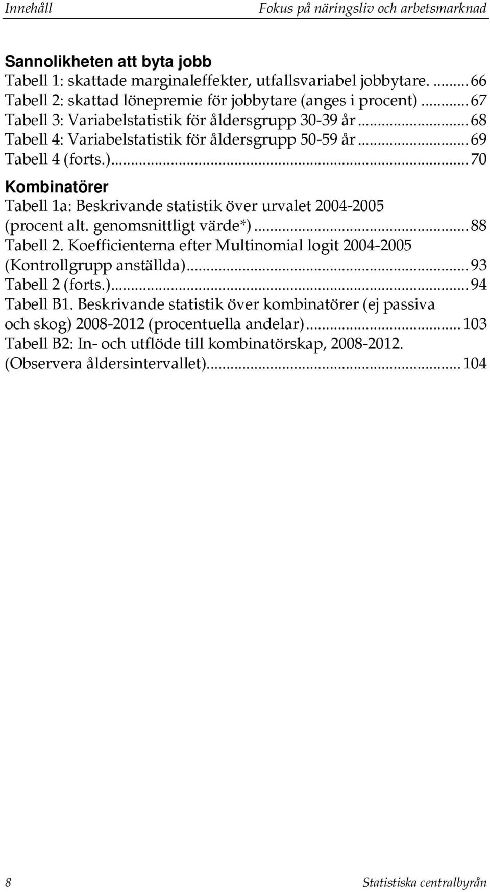 .. 69 Tabell 4 (forts.)... 70 Kombinatörer Tabell 1a: Beskrivande statistik över urvalet 2004-2005 (procent alt. genomsnittligt värde*)... 88 Tabell 2.