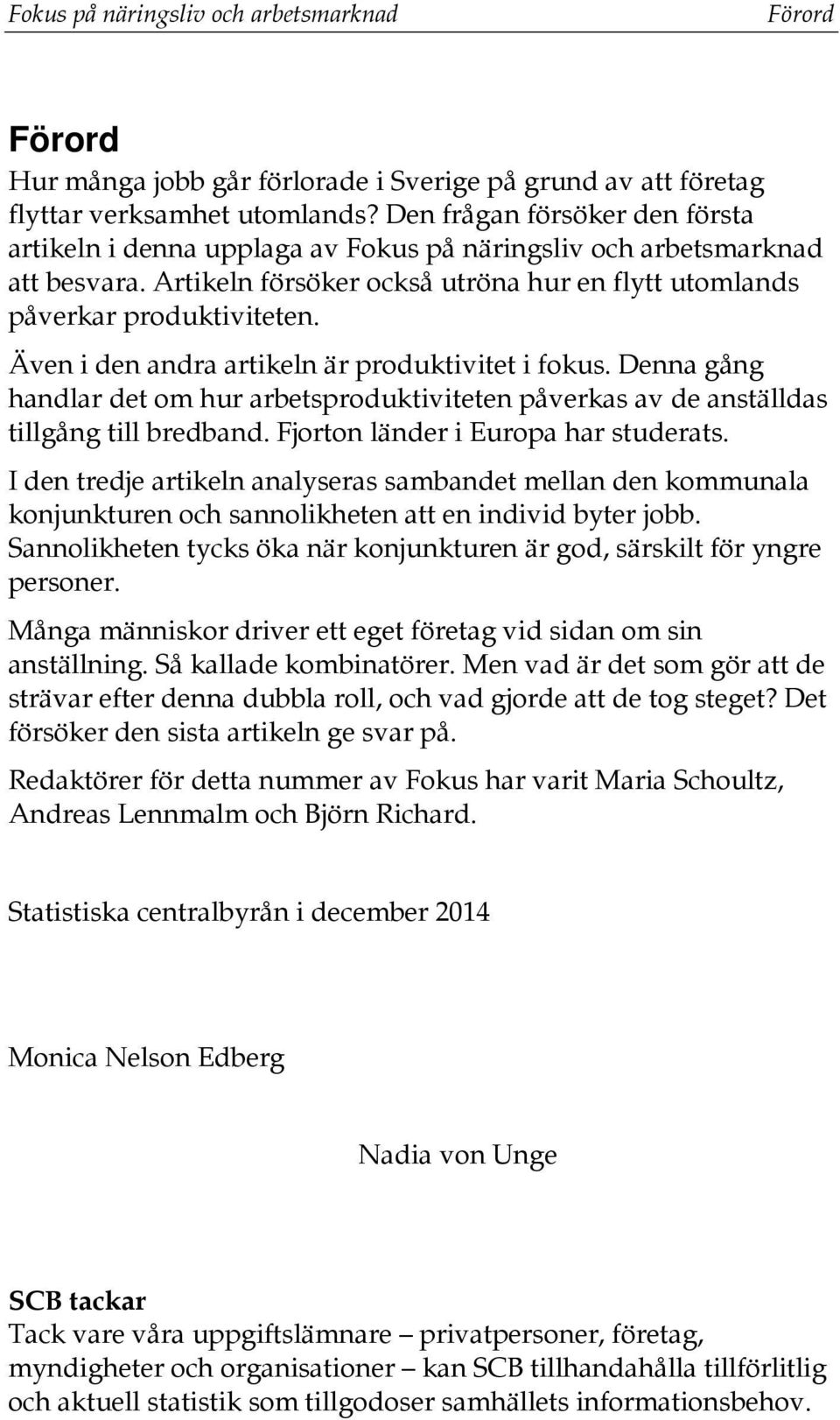 Även i den andra artikeln är produktivitet i fokus. Denna gång handlar det om hur arbetsproduktiviteten påverkas av de anställdas tillgång till bredband. Fjorton länder i Europa har studerats.