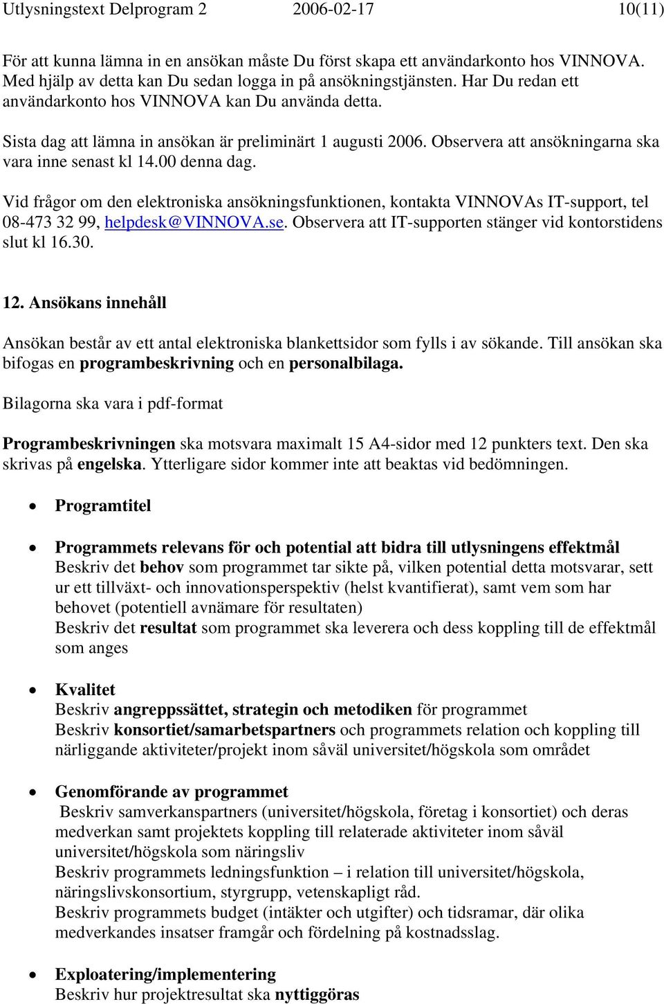 Vid frågor om den elektroniska ansökningsfunktionen, kontakta VINNOVAs IT-support, tel 08-473 32 99, helpdesk@vinnova.se. Observera att IT-supporten stänger vid kontorstidens slut kl 16.30. 12.