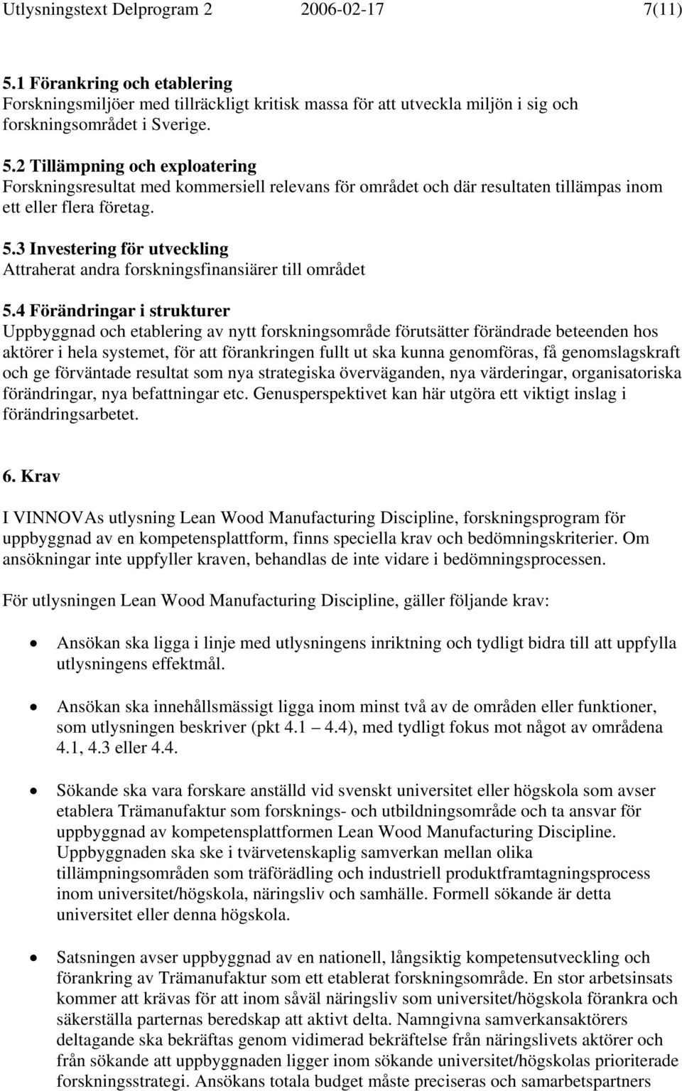 4 Förändringar i strukturer Uppbyggnad och etablering av nytt forskningsområde förutsätter förändrade beteenden hos aktörer i hela systemet, för att förankringen fullt ut ska kunna genomföras, få