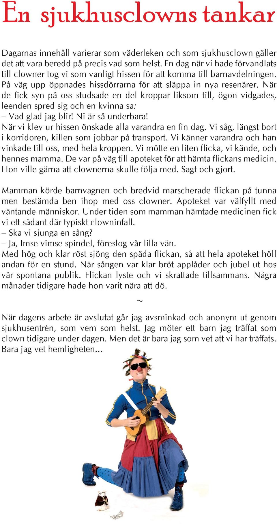 När de fick syn på oss studsade en del kroppar liksom till, ögon vidgades, leenden spred sig och en kvinna sa: Vad glad jag blir! Ni är så underbara!