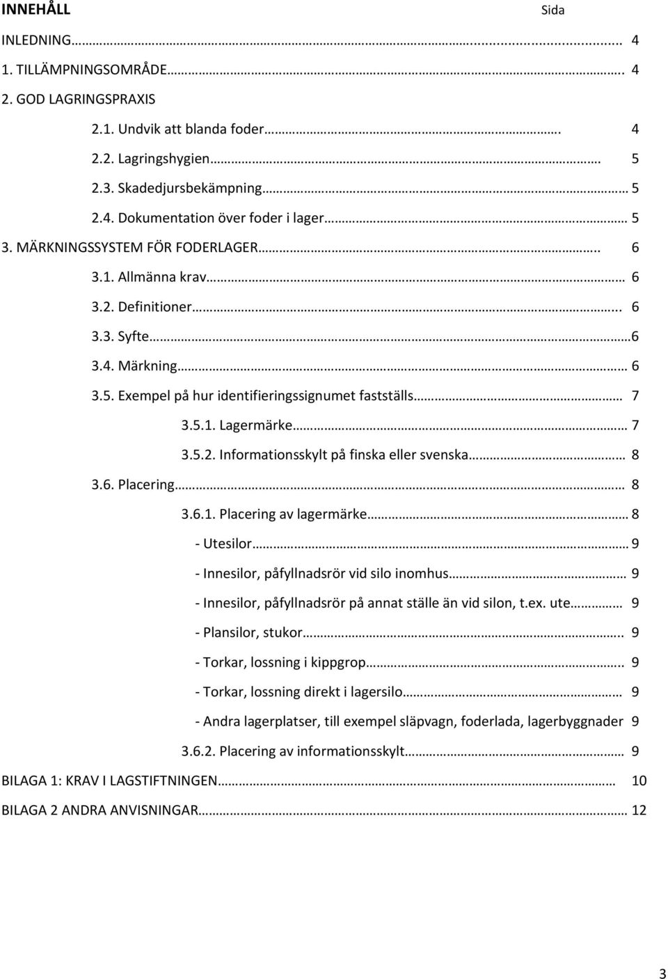 6. Placering 8 3.6.1. Placering av lagermärke 8 Utesilor 9 Innesilor, påfyllnadsrör vid silo inomhus 9 Innesilor, påfyllnadsrör på annat ställe än vid silon, t.ex. ute 9 Plansilor, stukor.