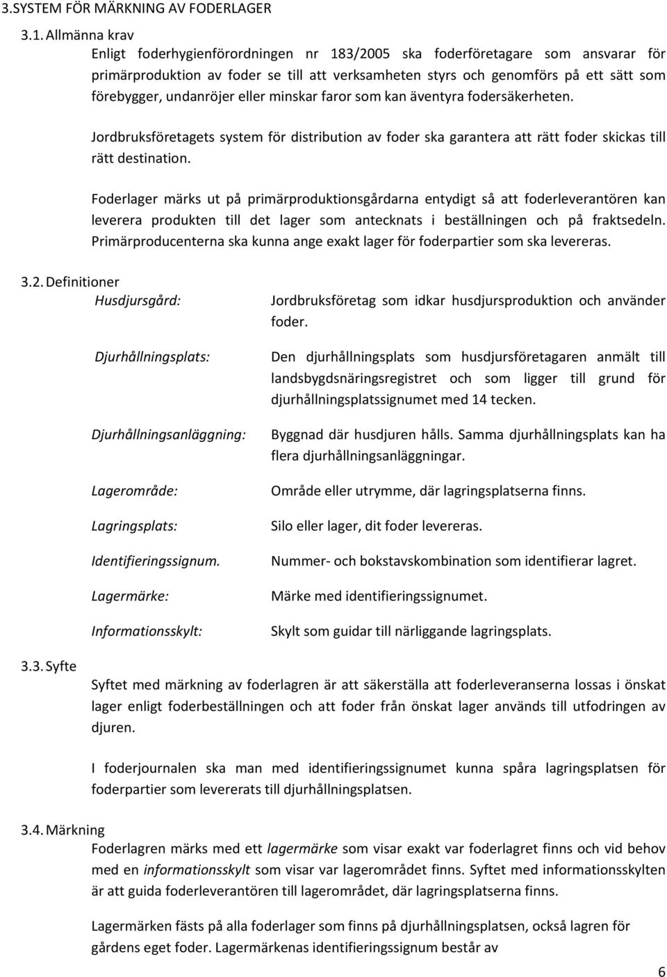 undanröjer eller minskar faror som kan äventyra fodersäkerheten. Jordbruksföretagets system för distribution av foder ska garantera att rätt foder skickas till rätt destination.