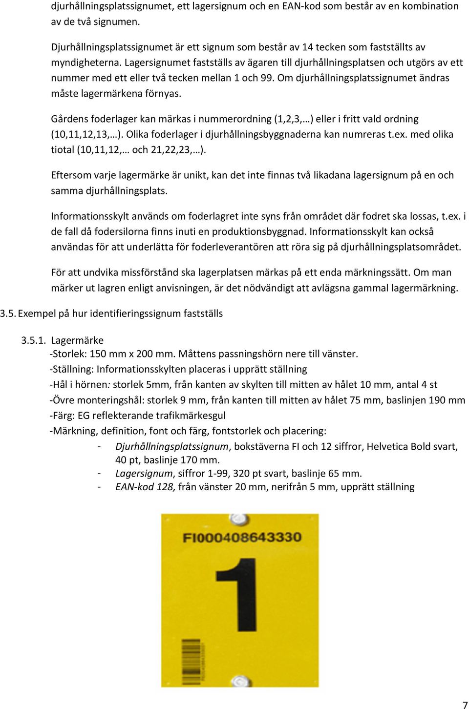 Lagersignumet fastställs av ägaren till djurhållningsplatsen och utgörs av ett nummer med ett eller två tecken mellan 1 och 99. Om djurhållningsplatssignumet ändras måste lagermärkena förnyas.