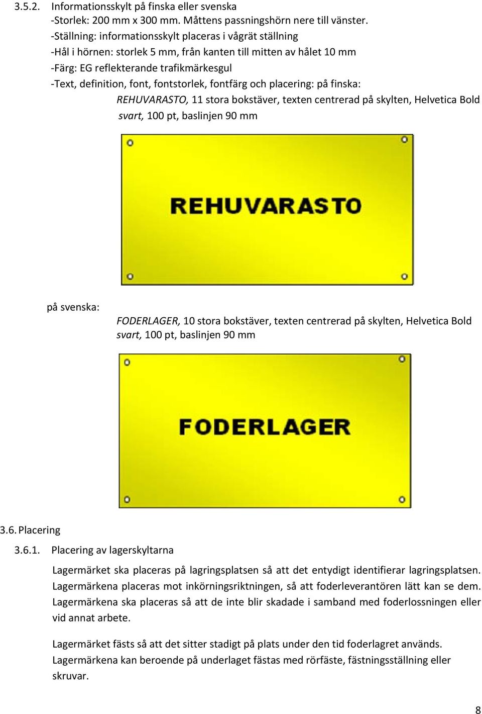 fontfärg och placering: på finska: REHUVARASTO, 11 stora bokstäver, texten centrerad på skylten, Helvetica Bold svart, 100 pt, baslinjen 90 mm på svenska: FODERLAGER, 10 stora bokstäver, texten