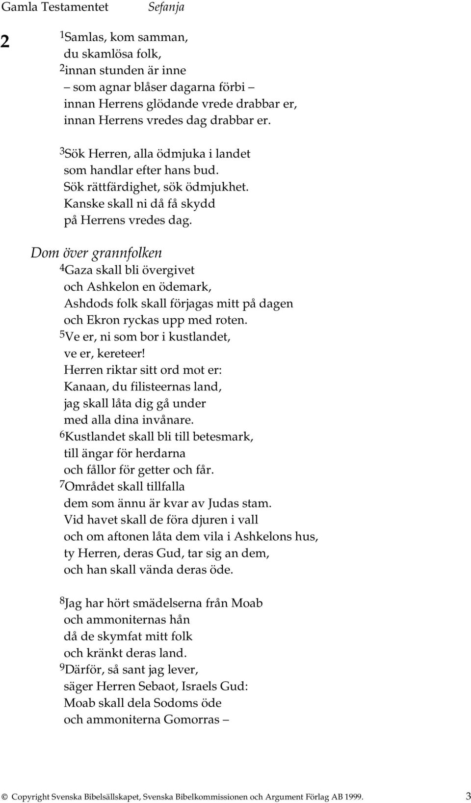 Dom över grannfolken 4 Gaza skall bli övergivet och Ashkelon en ödemark, Ashdods folk skall förjagas mitt på dagen och Ekron ryckas upp med roten. 5 Ve er, ni som bor i kustlandet, ve er, kereteer!