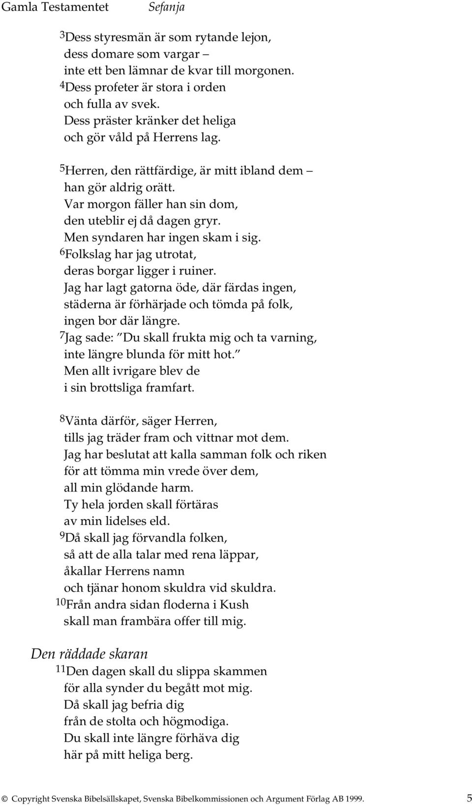 Men syndaren har ingen skam i sig. 6 Folkslag har jag utrotat, deras borgar ligger i ruiner. Jag har lagt gatorna öde, där färdas ingen, städerna är förhärjade och tömda på folk, ingen bor där längre.