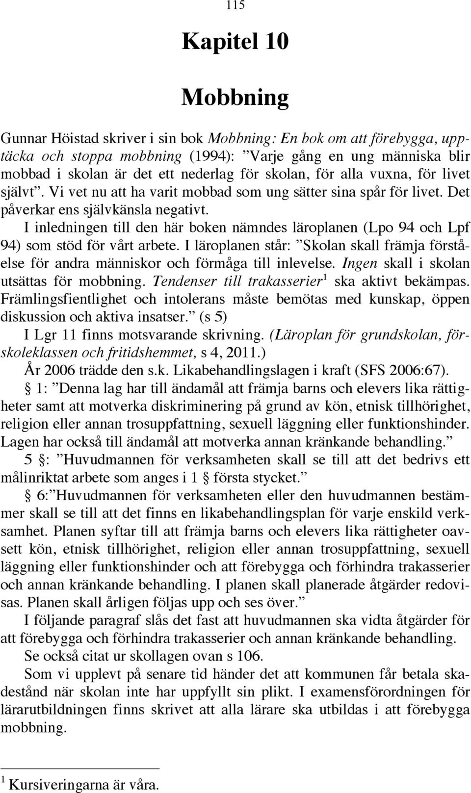 I inledningen till den här boken nämndes läroplanen (Lpo 94 och Lpf 94) som stöd för vårt arbete. I läroplanen står: Skolan skall främja förståelse för andra människor och förmåga till inlevelse.