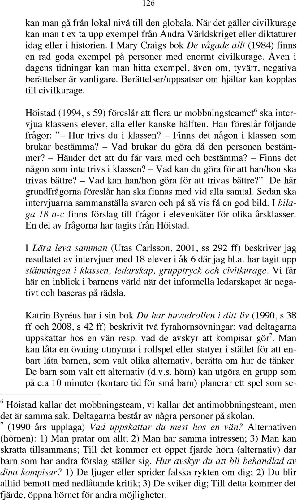 Berättelser/uppsatser om hjältar kan kopplas till civilkurage. Höistad (1994, s 59) föreslår att flera ur mobbningsteamet 6 ska intervjua klassens elever, alla eller kanske hälften.