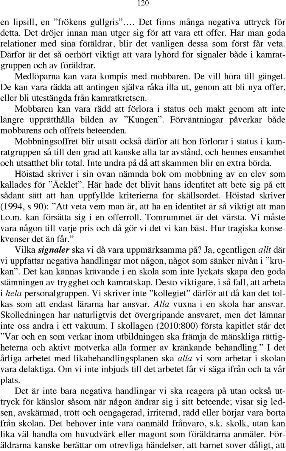 Medlöparna kan vara kompis med mobbaren. De vill höra till gänget. De kan vara rädda att antingen själva råka illa ut, genom att bli nya offer, eller bli utestängda från kamratkretsen.