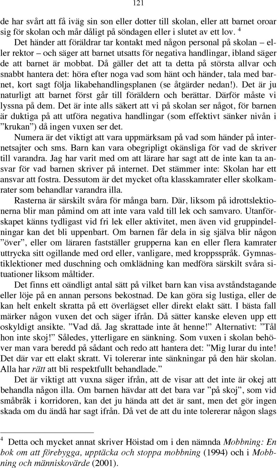 Då gäller det att ta detta på största allvar och snabbt hantera det: höra efter noga vad som hänt och händer, tala med barnet, kort sagt följa likabehandlingsplanen (se åtgärder nedan!).